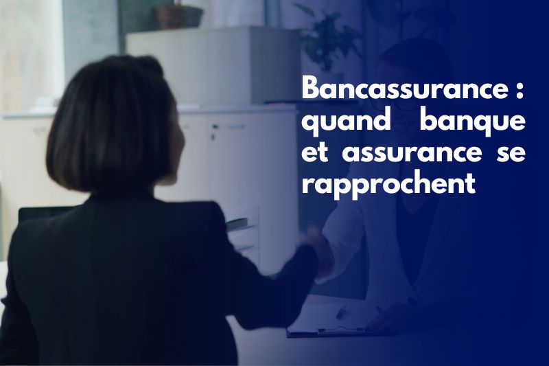 Bancassurance : quand banque et assurance se rapprochent